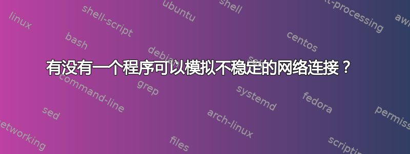 有没有一个程序可以模拟不稳定的网络连接？ 