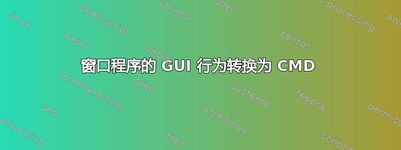 窗口程序的 GUI 行为转换为 CMD