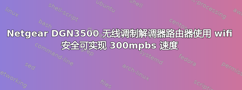 Netgear DGN3500 无线调制解调器路由器使用 wifi 安全可实现 300mpbs 速度