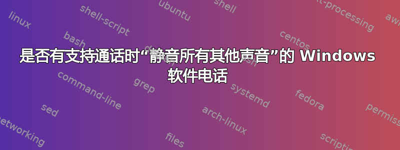 是否有支持通话时“静音所有其他声音”的 Windows 软件电话