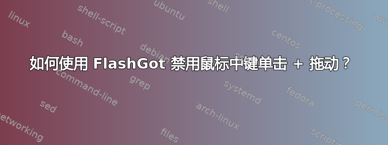 如何使用 FlashGot 禁用鼠标中键单击 + 拖动？