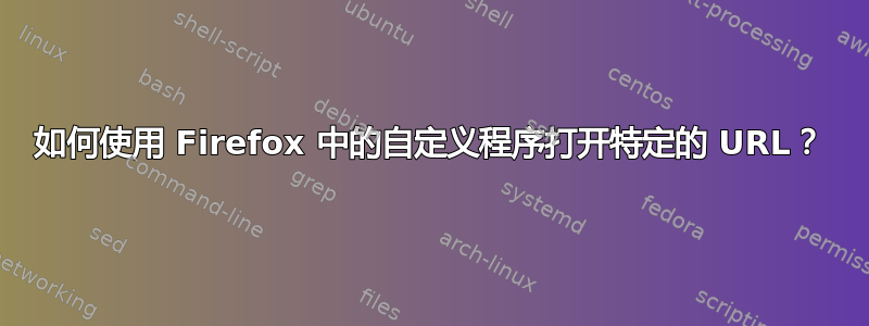 如何使用 Firefox 中的自定义程序打开特定的 URL？