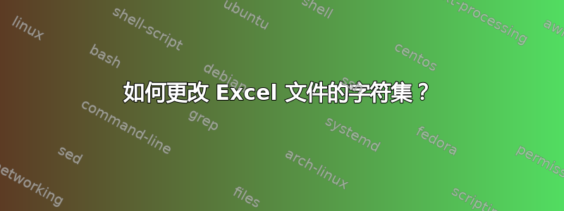 如何更改 Excel 文件的字符集？