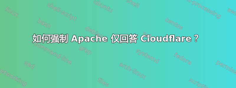 如何强制 Apache 仅回答 Cloudflare？