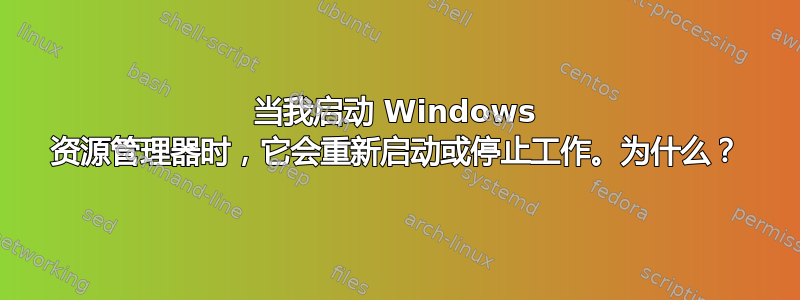 当我启动 Windows 资源管理器时，它会重新启动或停止工作。为什么？