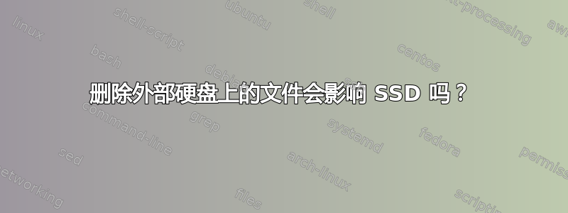 删除外部硬盘上的文件会影响 SSD 吗？