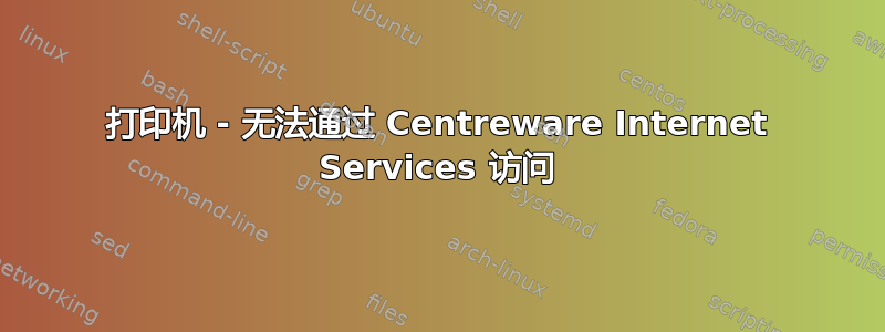 打印机 - 无法通过 Centreware Internet Services 访问