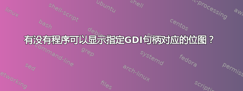 有没有程序可以显示指定GDI句柄对应的位图？