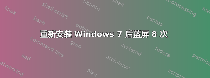 重新安装 Windows 7 后蓝屏 8 次