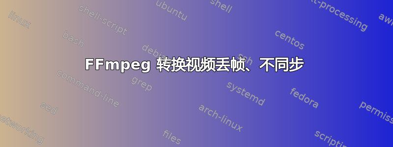 FFmpeg 转换视频丢帧、不同步