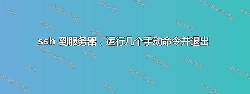 ssh 到服务器，运行几个手动命令并退出