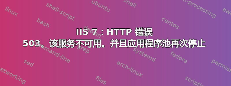 IIS 7：HTTP 错误 503。该服务不可用。并且应用程序池再次停止