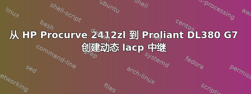 从 HP Procurve 2412zl 到 Proliant DL380 G7 创建动态 lacp 中继