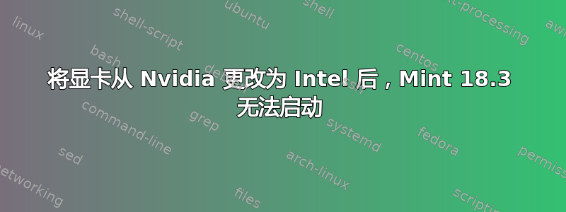 将显卡从 Nvidia 更改为 Intel 后，Mint 18.3 无法启动