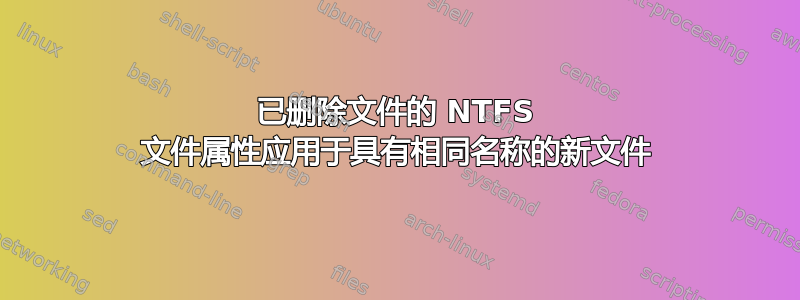 已删除文件的 NTFS 文件属性应用于具有相同名称的新文件