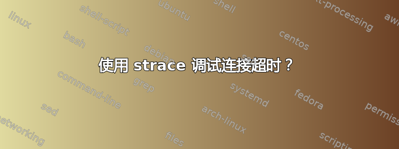 使用 strace 调试连接超时？