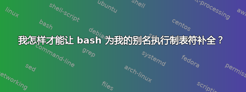 我怎样才能让 bash 为我的别名执行制表符补全？