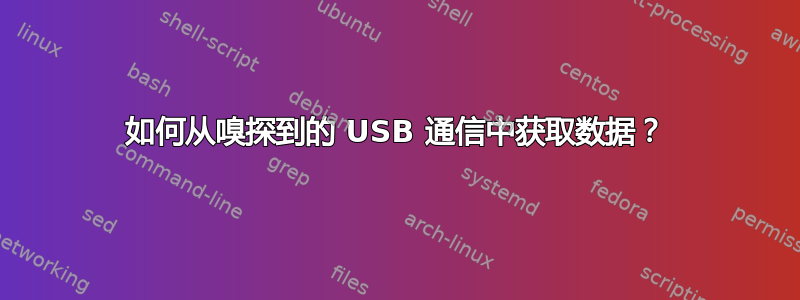 如何从嗅探到的 USB 通信中获取数据？