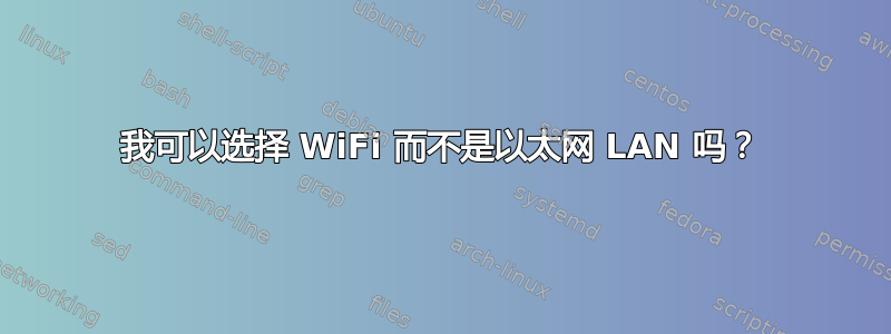 我可以选择 WiFi 而不是以太网 LAN 吗？