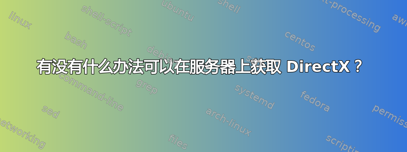 有没有什么办法可以在服务器上获取 DirectX？