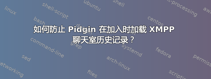 如何防止 Pidgin 在加入时加载 XMPP 聊天室历史记录？