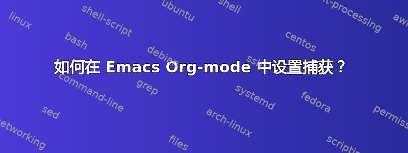 如何在 Emacs Org-mode 中设置捕获？