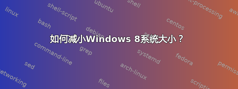 如何减小Windows 8系统大小？