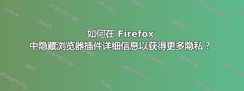 如何在 Firefox 中隐藏浏览器插件详细信息以获得更多隐私？