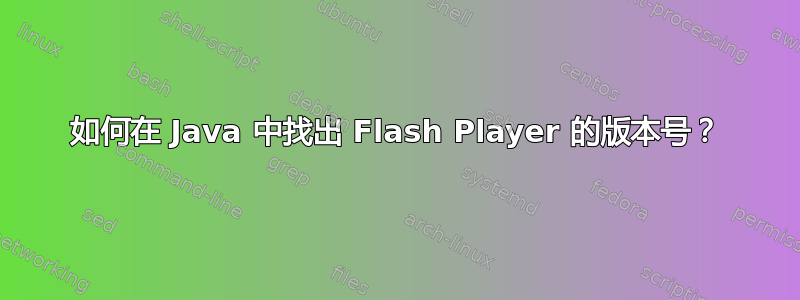 如何在 Java 中找出 Flash Player 的版本号？