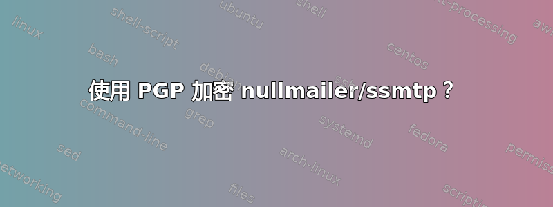 使用 PGP 加密 nullmailer/ssmtp？