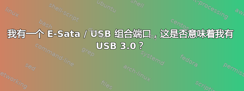 我有一个 E-Sata / USB 组合端口，这是否意味着我有 USB 3.0？