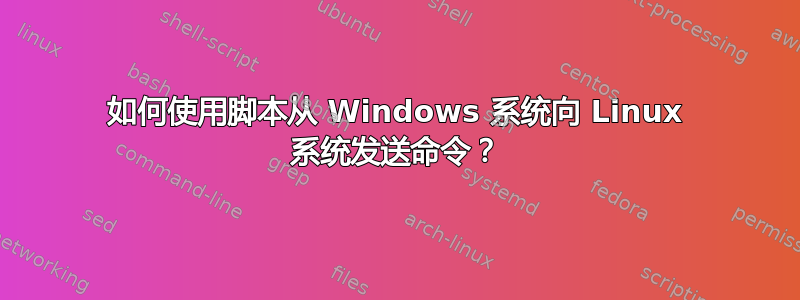 如何使用脚本从 Windows 系统向 Linux 系统发送命令？