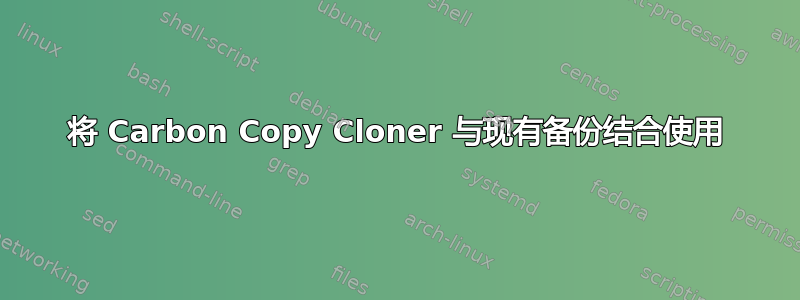 将 Carbon Copy Cloner 与现有备份结合使用