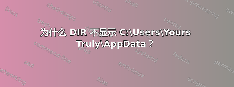 为什么 DIR 不显示 C:\Users\Yours Truly\AppData？