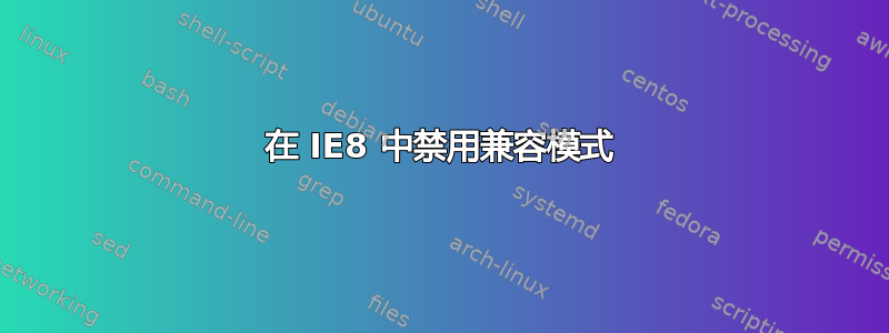 在 IE8 中禁用兼容模式