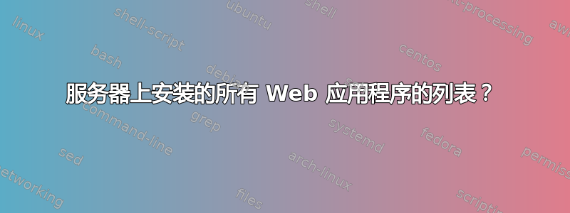 服务器上安装的所有 Web 应用程序的列表？