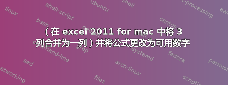 （在 excel 2011 for mac 中将 3 列合并为一列）并将公式更改为可用数字