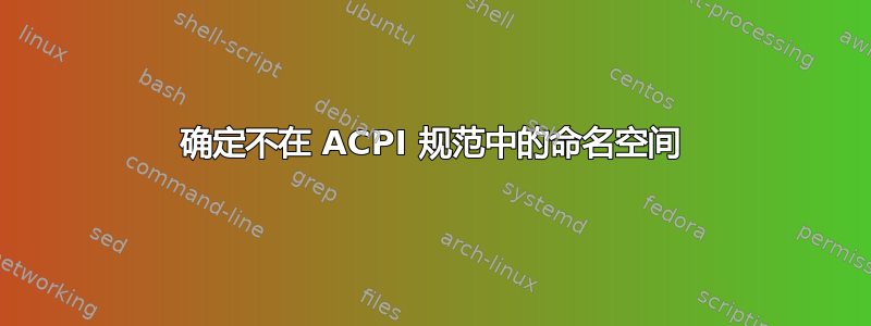 确定不在 ACPI 规范中的命名空间