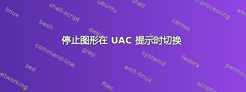 停止图形在 UAC 提示时切换