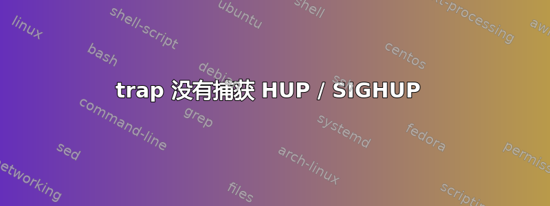 trap 没有捕获 HUP / SIGHUP 