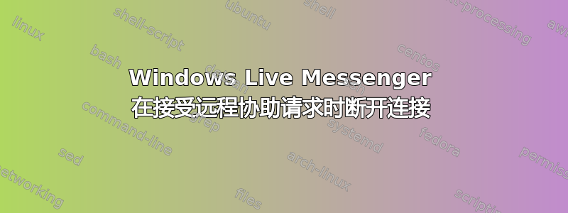 Windows Live Messenger 在接受远程协助请求时断开连接