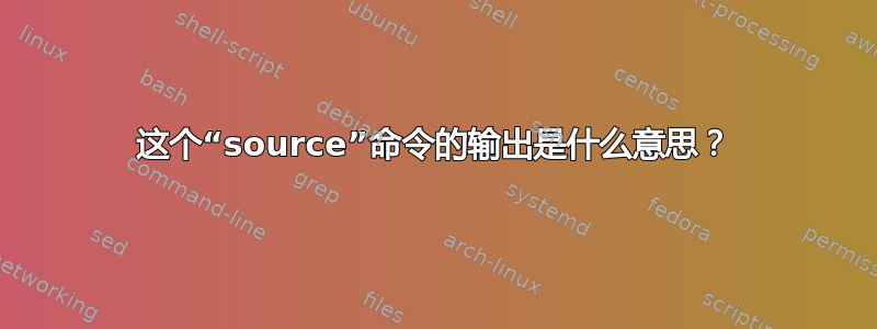 这个“source”命令的输出是什么意思？