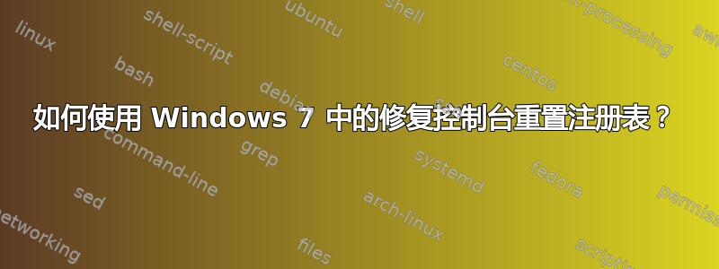 如何使用 Windows 7 中的修复控制台重置注册表？