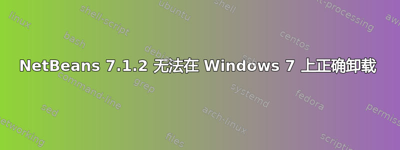 NetBeans 7.1.2 无法在 Windows 7 上正确卸载