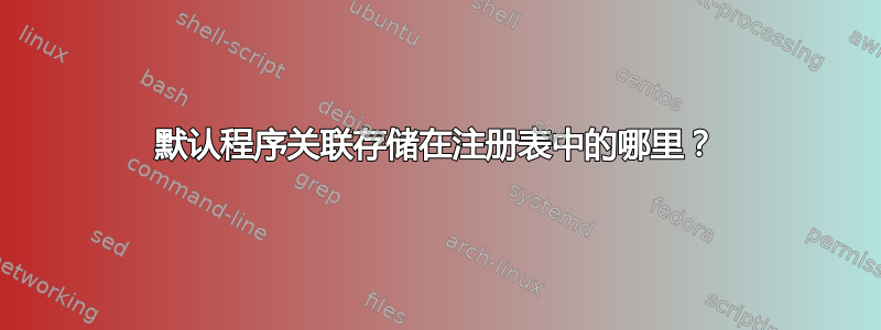 默认程序关联存储在注册表中的哪里？