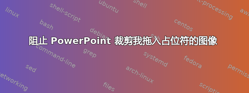 阻止 PowerPoint 裁剪我拖入占位符的图像