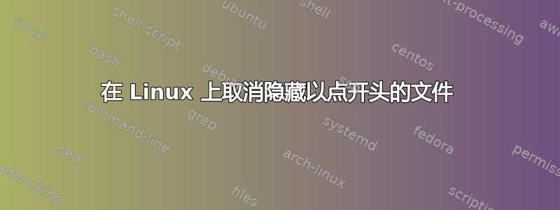 在 Linux 上取消隐藏以点开头的文件