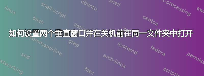 如何设置两个垂直窗口并在关机前在同一文件夹中打开