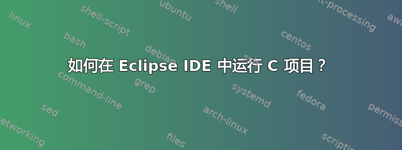 如何在 Eclipse IDE 中运行 C 项目？