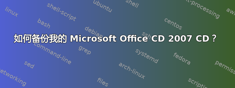 如何备份我的 Microsoft Office CD 2007 CD？